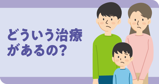 どういう治療があるの？